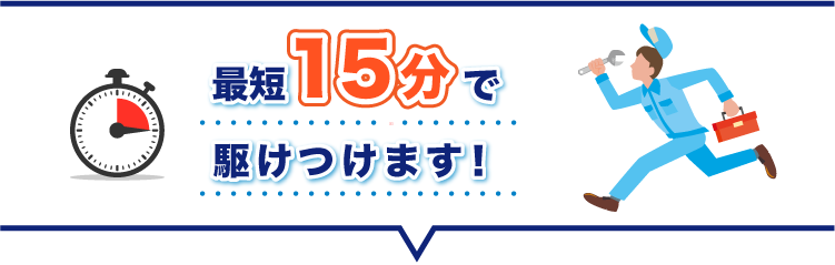 最短15分で駆けつけます！